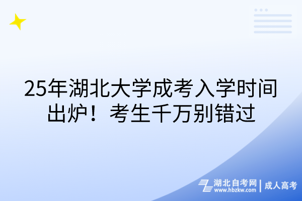 25年湖北大學(xué)成考入學(xué)時(shí)間出爐！考生千萬(wàn)別錯(cuò)過(guò)