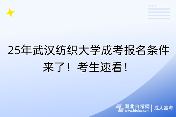 25年武漢紡織大學(xué)成考報(bào)名條件來(lái)了！考生速看！