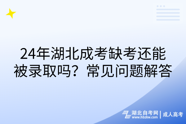 24年湖北成考缺考還能被錄取嗎？常見(jiàn)問(wèn)題解答