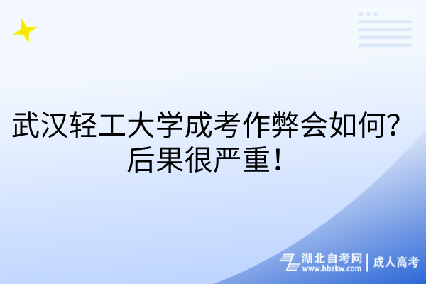 武漢輕工大學(xué)成考作弊會如何？后果很嚴(yán)重！