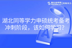 湖北同等學力申碩統(tǒng)考備考沖刺階段，該如何學習？