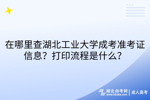 在哪里查湖北工業(yè)大學成考準考證信息？打印流程是什么？