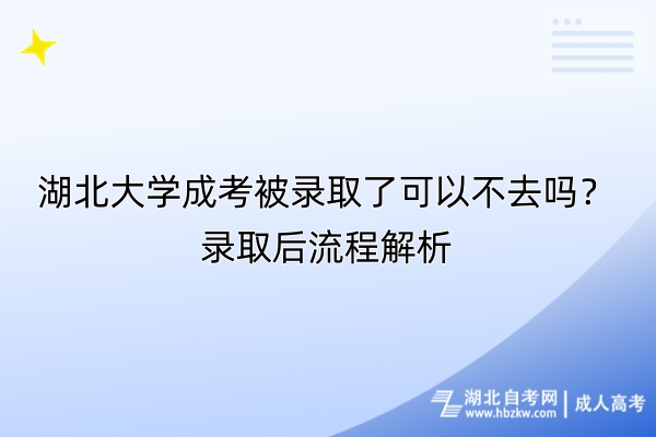 湖北大學(xué)成考被錄取了可以不去嗎？錄取后流程解析