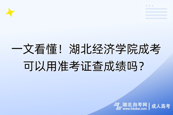 一文看懂！湖北經(jīng)濟(jì)學(xué)院成考可以用準(zhǔn)考證查成績(jī)嗎？