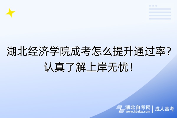 湖北經(jīng)濟學(xué)院成考怎么提升通過率？認真了解上岸無憂！