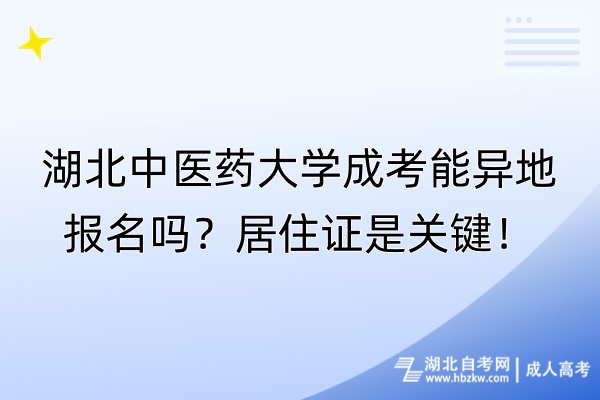 湖北中醫(yī)藥大學(xué)成考能異地報(bào)名嗎？居住證是關(guān)鍵！