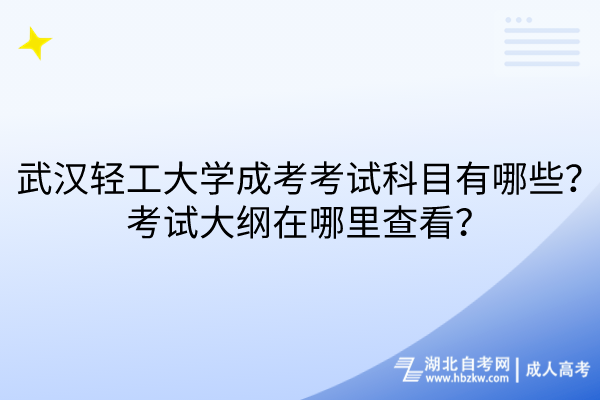 武漢輕工大學(xué)成考考試科目有哪些？考試大綱在哪里查看？