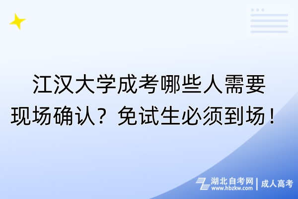 江漢大學(xué)成考哪些人需要現(xiàn)場(chǎng)確認(rèn)？免試生必須到場(chǎng)！