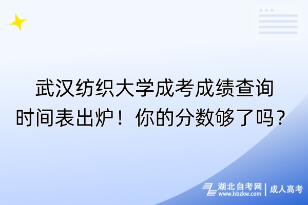 武漢紡織大學(xué)成考成績查詢時間表出爐！你的分?jǐn)?shù)夠了嗎？