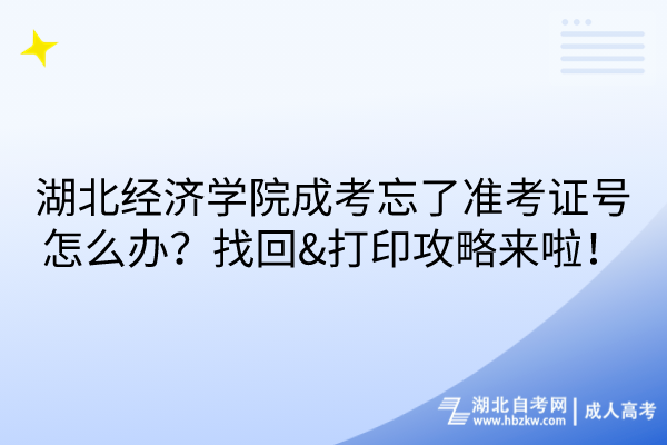 湖北經(jīng)濟學(xué)院成考忘了準考證號怎么辦？找回&打印攻略來啦！