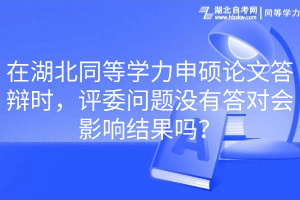 在湖北同等學(xué)力申碩論文答辯時，評委問題沒有答對會影響結(jié)果嗎？