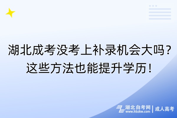 湖北成考沒(méi)考上補(bǔ)錄機(jī)會(huì)大嗎？這些方法也能提升學(xué)歷！