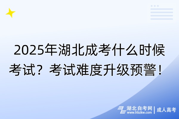 2025年湖北成考什么時(shí)候考試？考試難度升級(jí)預(yù)警！