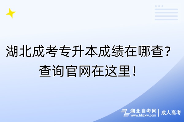 湖北成考專升本成績在哪查？查詢官網在這里！