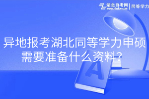 異地報考湖北同等學力申碩需要準備什么資料？