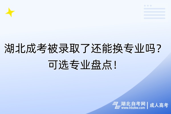 湖北成考被錄取了還能換專業(yè)嗎？可選專業(yè)盤點！