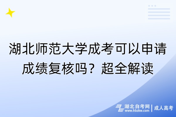 湖北師范大學成考可以申請成績復核嗎？超全解讀