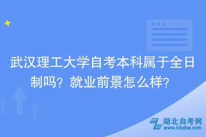 武漢理工大學(xué)自考本科屬于全日制嗎？就業(yè)前景怎么樣？