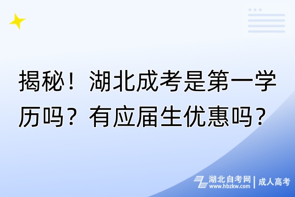 揭秘！湖北成考是第一學歷嗎？有應屆生優(yōu)惠嗎？