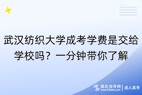 武漢紡織大學(xué)成考學(xué)費(fèi)是交給學(xué)校嗎？一分鐘帶你了解！