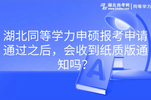 湖北同等學力申碩報考申請通過之后，會收到紙質(zhì)版通知嗎？