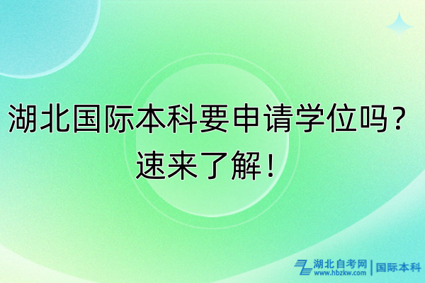 湖北國(guó)際本科要申請(qǐng)學(xué)位嗎？速來(lái)了解！