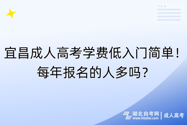 宜昌成人高考學(xué)費低入門簡單！每年報名的人多嗎？