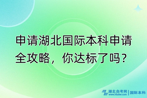 申請(qǐng)湖北國(guó)際本科申請(qǐng)全攻略，你達(dá)標(biāo)了嗎？