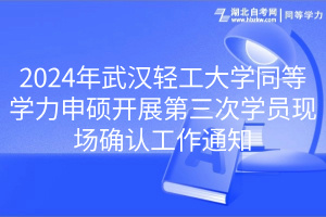 2024年武漢輕工大學(xué)同等學(xué)力申碩開展第三次學(xué)員現(xiàn)場確認工作通知