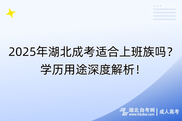 2025年湖北成考適合上班族嗎？學(xué)歷用途深度解析！