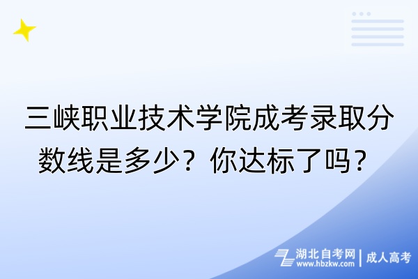 三峽職業(yè)技術(shù)學院成考錄取分數(shù)線是多少？你達標了嗎？