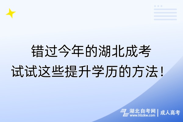 錯過今年的湖北成考，試試這些提升學歷的方法！