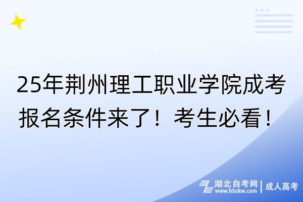 25年荊州理工職業(yè)學(xué)院成考報(bào)名條件來了！考生必看！