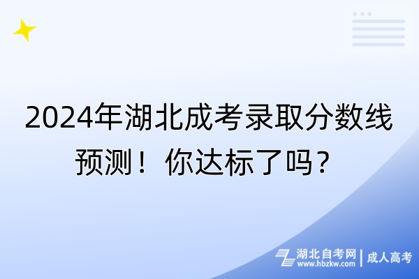 2024年湖北成考錄取分數(shù)線預測！你達標了嗎？