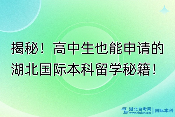 揭秘！高中生也能申請(qǐng)的湖北國(guó)際本科留學(xué)秘籍！