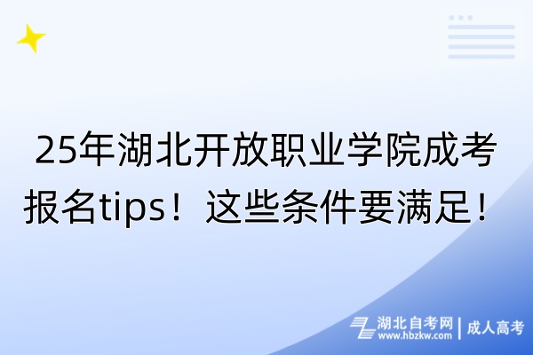 25年湖北開放職業(yè)學(xué)院成考報名tips！這些條件要滿足！