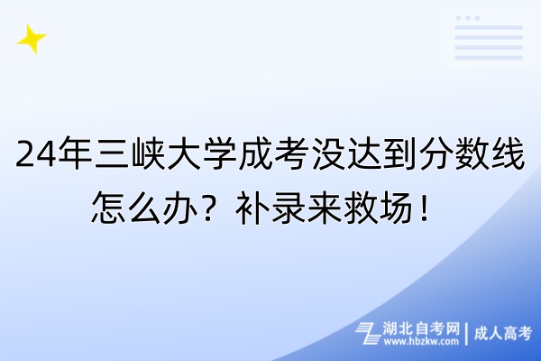 24年三峽大學(xué)成考沒(méi)達(dá)到分?jǐn)?shù)線怎么辦？補(bǔ)錄來(lái)救場(chǎng)！