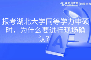 報考湖北大學(xué)同等學(xué)力申碩時，為什么要進行現(xiàn)場確認？