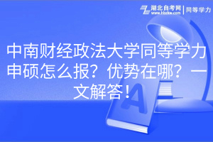 中南財經(jīng)政法大學同等學力申碩怎么報？優(yōu)勢在哪？一文解答！