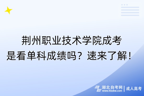 荊州職業(yè)技術(shù)學(xué)院成考是看單科成績嗎？速來了解！