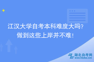 江漢大學自考本科難度大嗎？ 做到這些上岸并不難！
