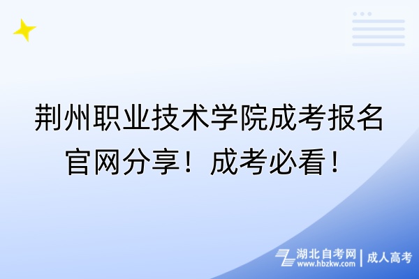 荊州職業(yè)技術(shù)學(xué)院成考報(bào)名官網(wǎng)分享！成考必看！