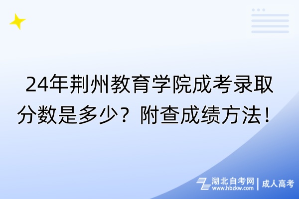 24年荊州教育學(xué)院成考錄取分?jǐn)?shù)是多少？附查成績方法！