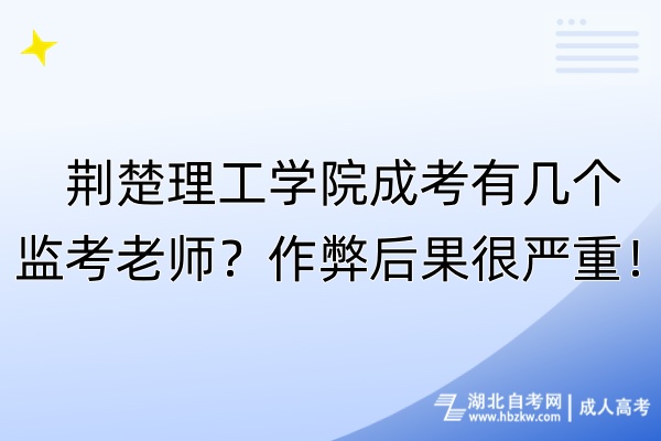 荊楚理工學(xué)院成考有幾個(gè)監(jiān)考老師？作弊后果很嚴(yán)重！