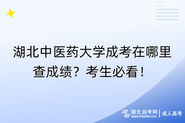 湖北中醫(yī)藥大學(xué)成考在哪里查成績(jī)？考生必看！