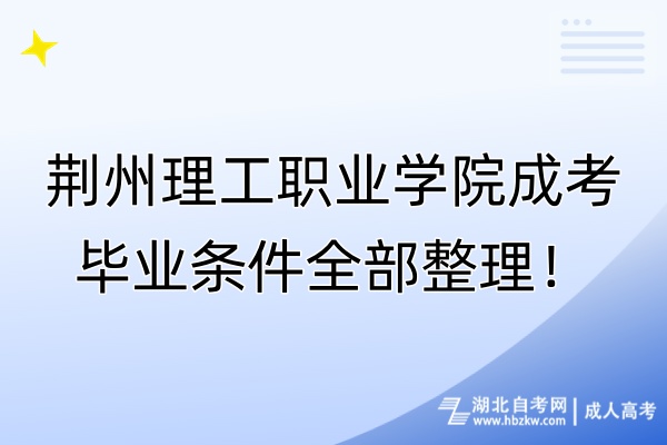 荊州理工職業(yè)學(xué)院成考畢業(yè)條件全部整理！