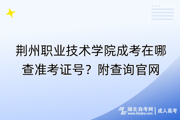 荊州職業(yè)技術(shù)學(xué)院成考在哪查準(zhǔn)考證號？附查詢官網(wǎng)