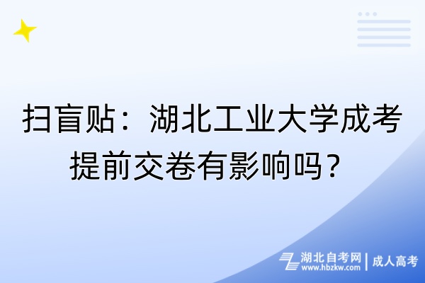 掃盲貼：湖北工業(yè)大學(xué)成考提前交卷有影響嗎？