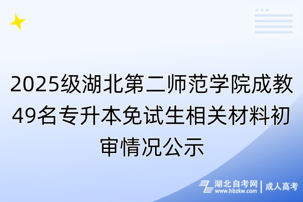 2025級湖北第二師范學院成教49名專升本免試生相關材料初審情況公示