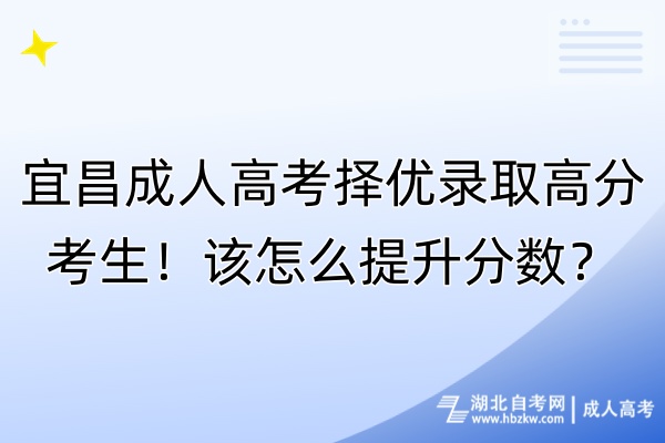 宜昌成人高考擇優(yōu)錄取高分考生！該怎么提升分?jǐn)?shù)？